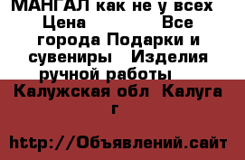 МАНГАЛ как не у всех › Цена ­ 40 000 - Все города Подарки и сувениры » Изделия ручной работы   . Калужская обл.,Калуга г.